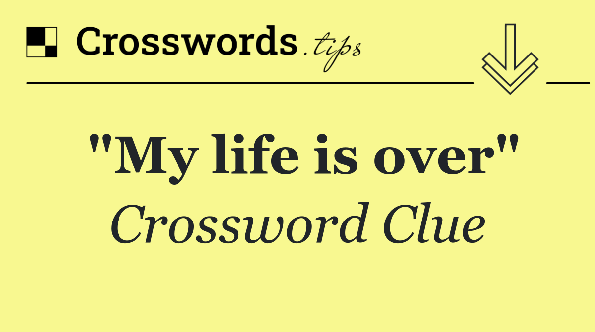 "My life is over"