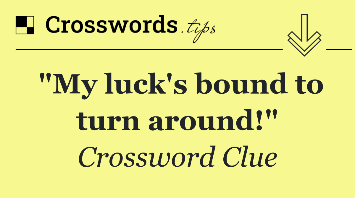 "My luck's bound to turn around!"