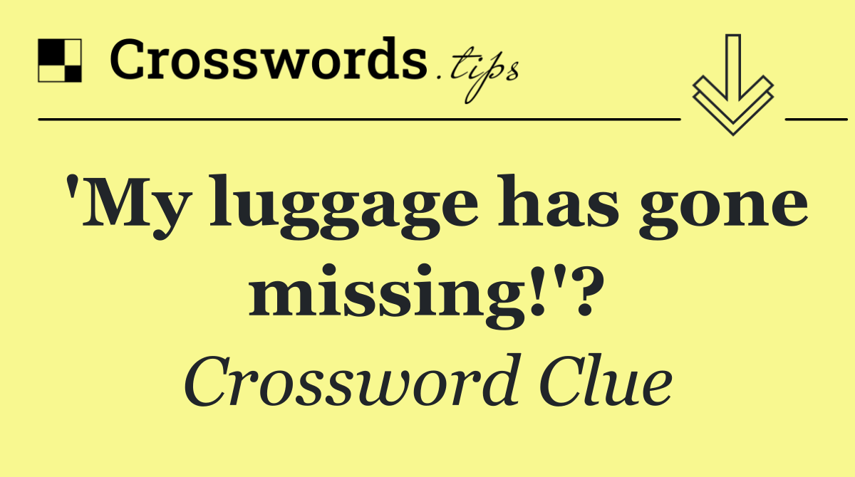 'My luggage has gone missing!'?