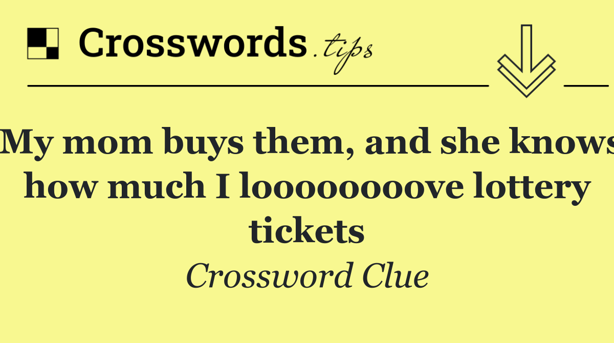 My mom buys them, and she knows how much I loooooooove lottery tickets