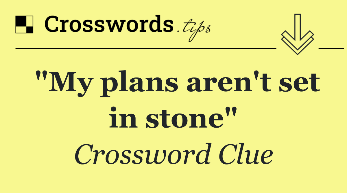 "My plans aren't set in stone"