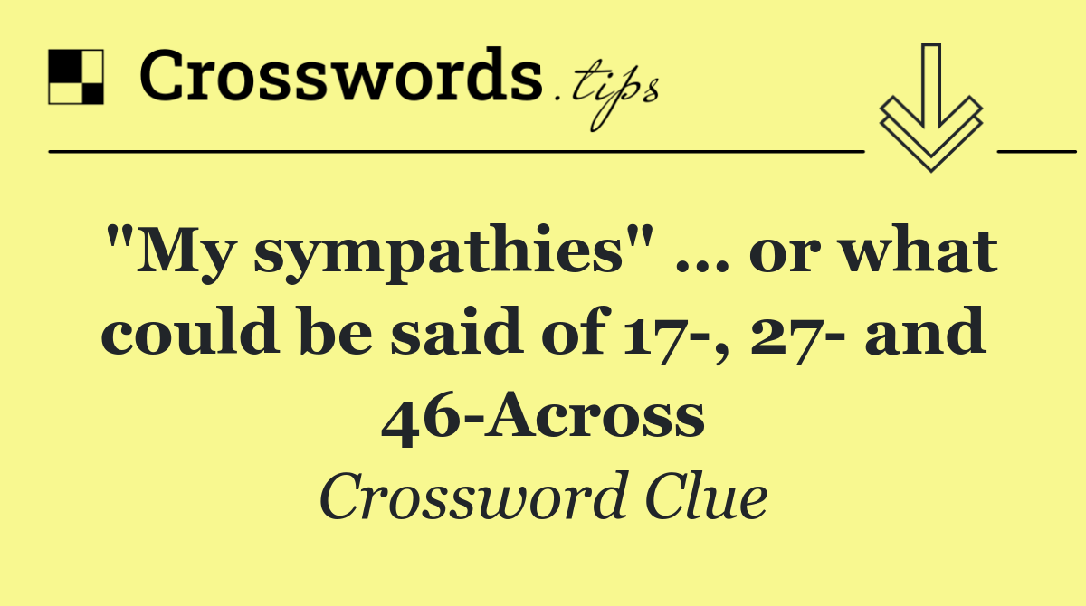 "My sympathies" … or what could be said of 17 , 27  and 46 Across