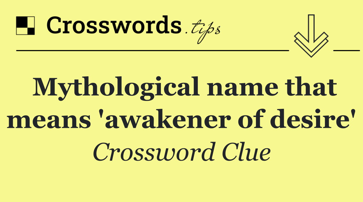 Mythological name that means 'awakener of desire'