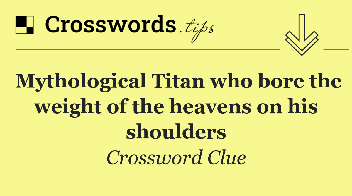 Mythological Titan who bore the weight of the heavens on his shoulders