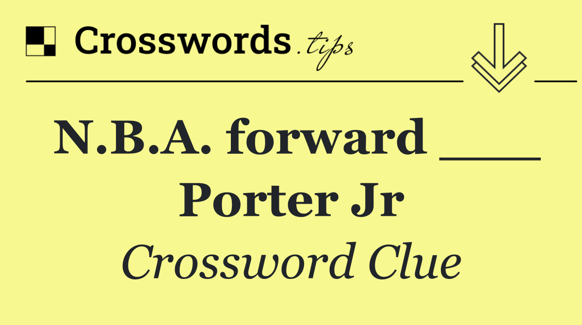 N.B.A. forward ___ Porter Jr