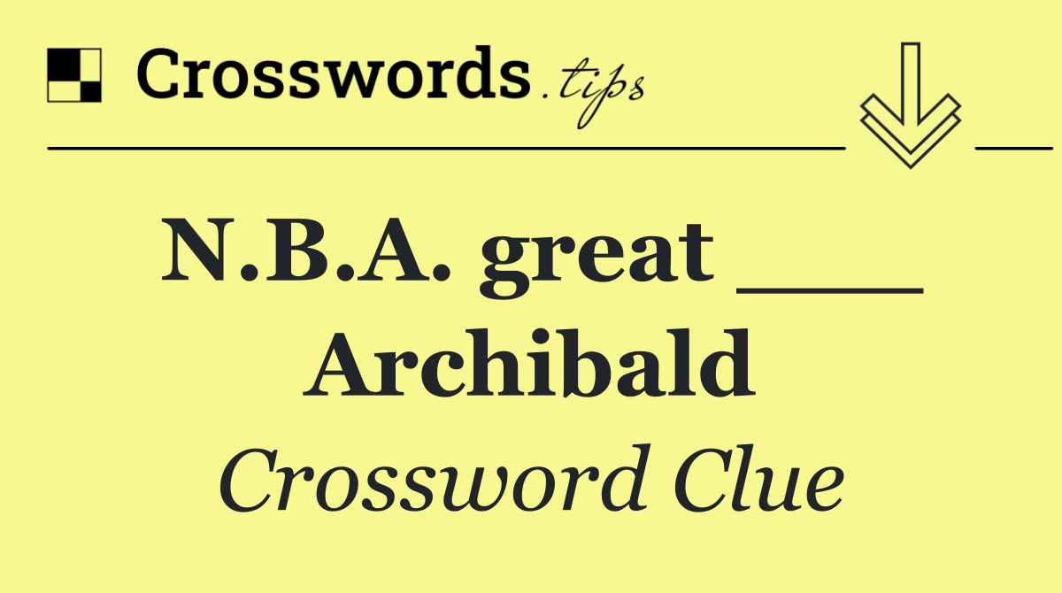 N.B.A. great ___ Archibald