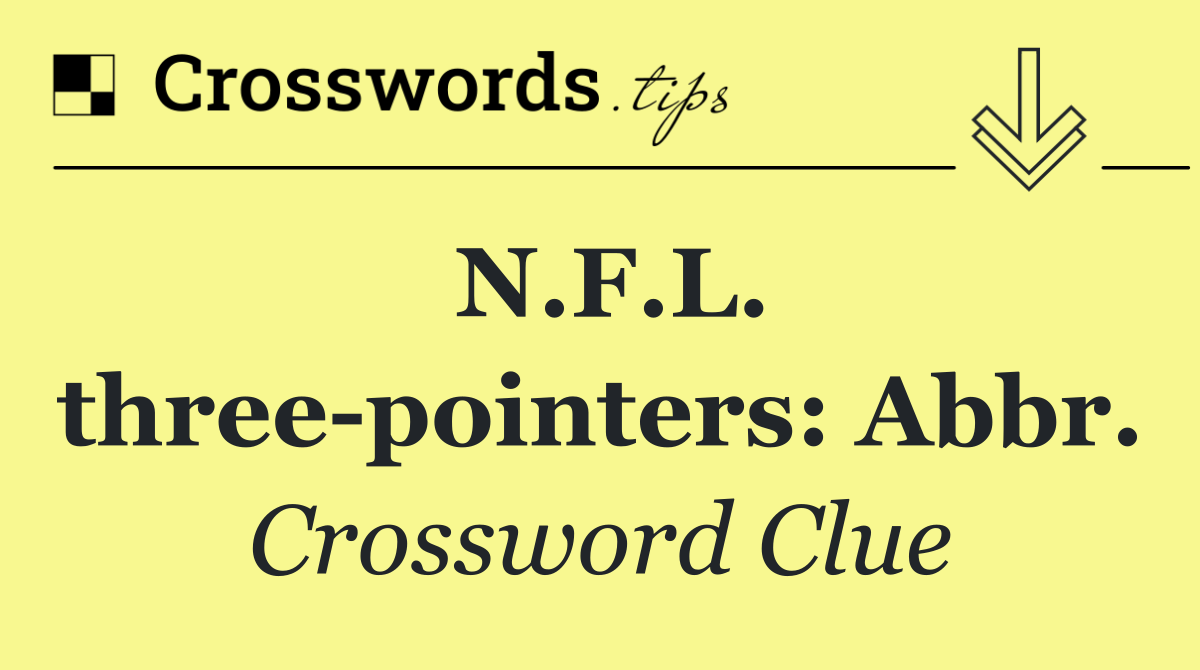 N.F.L. three pointers: Abbr.