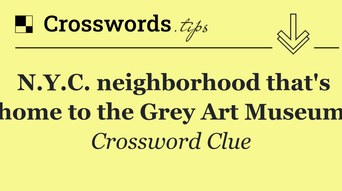 N.Y.C. neighborhood that's home to the Grey Art Museum