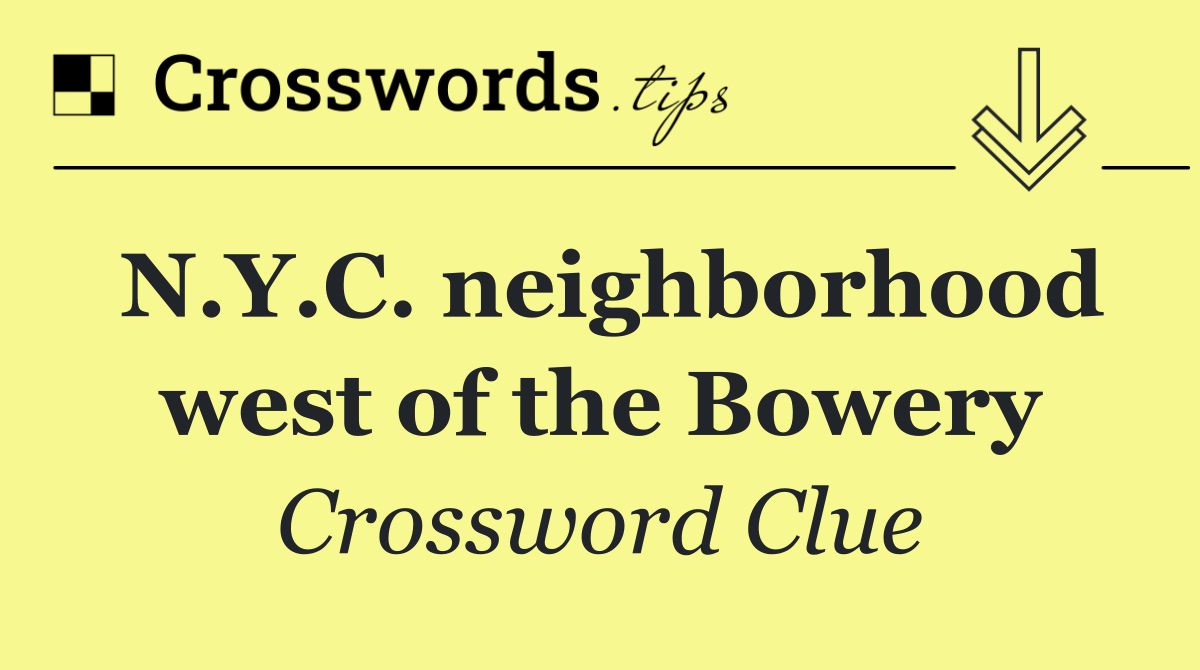 N.Y.C. neighborhood west of the Bowery