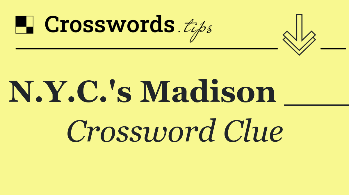 N.Y.C.'s Madison ___