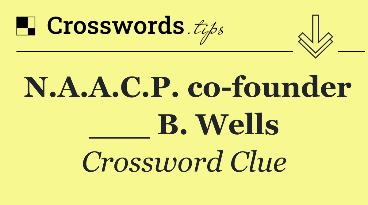 N.A.A.C.P. co founder ___ B. Wells