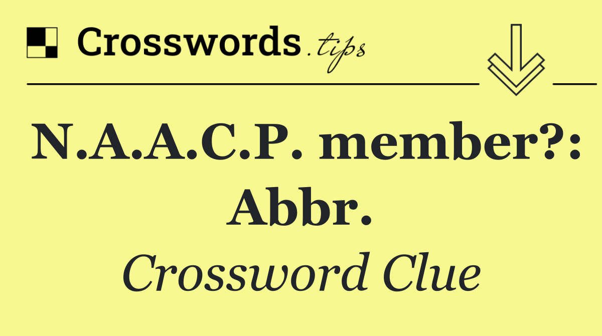 N.A.A.C.P. member?: Abbr.