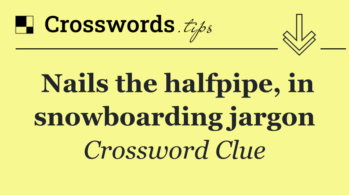 Nails the halfpipe, in snowboarding jargon