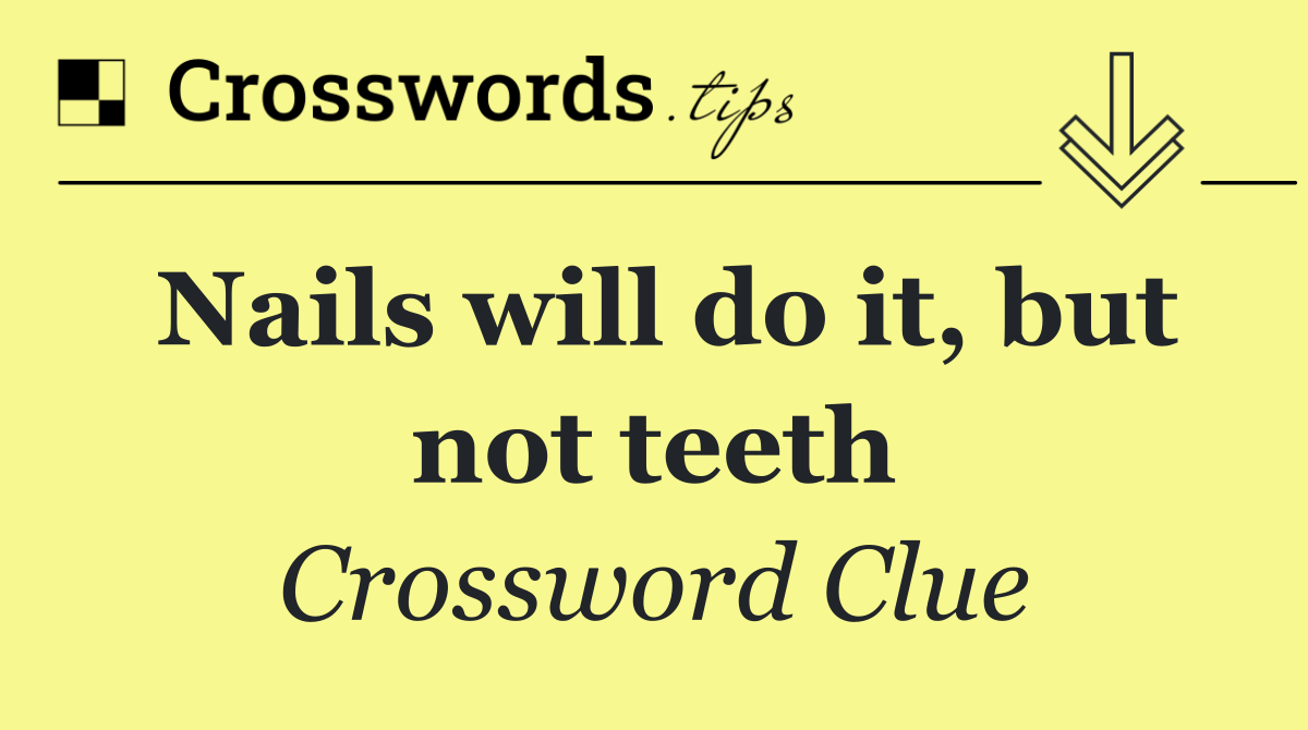 Nails will do it, but not teeth