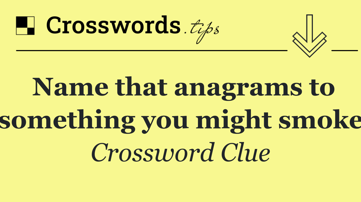 Name that anagrams to something you might smoke