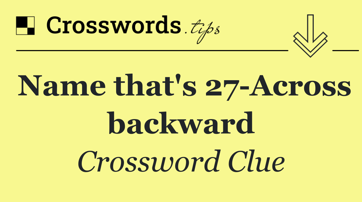 Name that's 27 Across backward