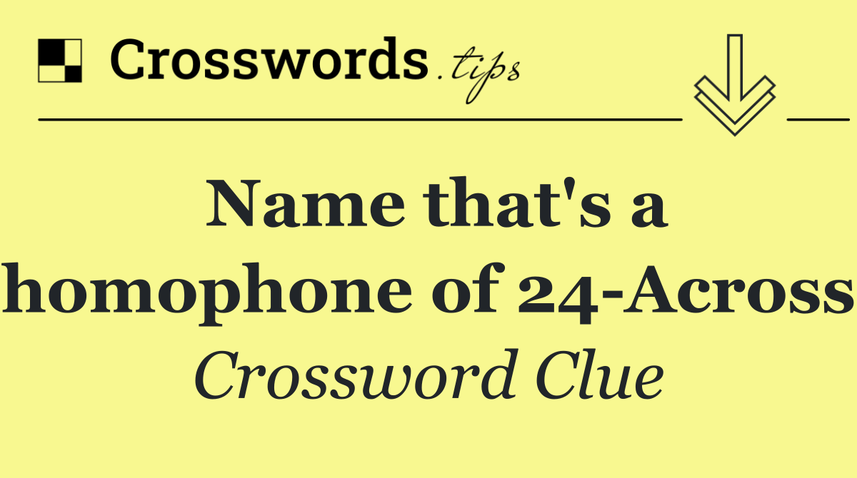 Name that's a homophone of 24 Across