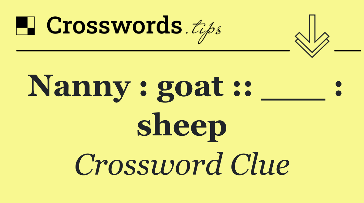 Nanny : goat :: ___ : sheep