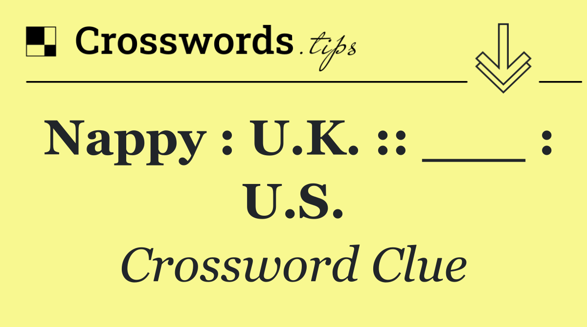 Nappy : U.K. :: ___ : U.S.