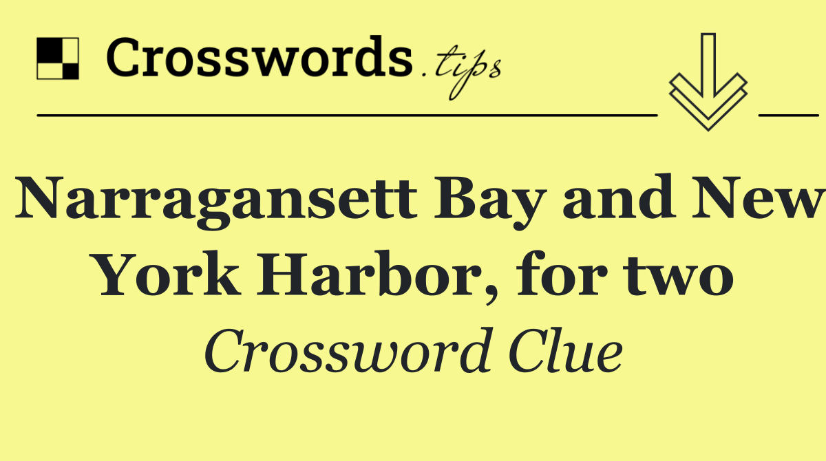 Narragansett Bay and New York Harbor, for two