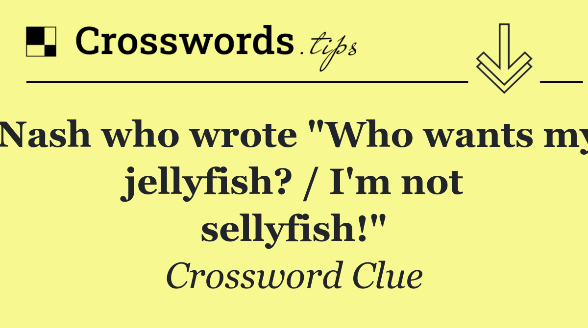Nash who wrote "Who wants my jellyfish? / I'm not sellyfish!"