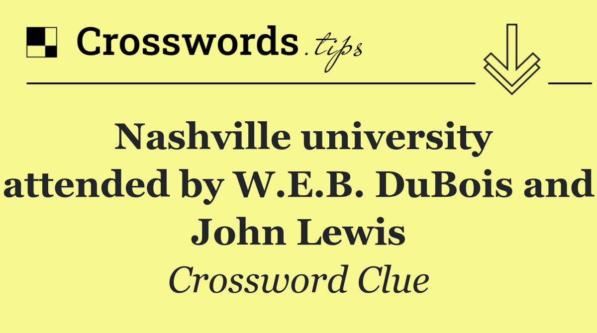 Nashville university attended by W.E.B. DuBois and John Lewis