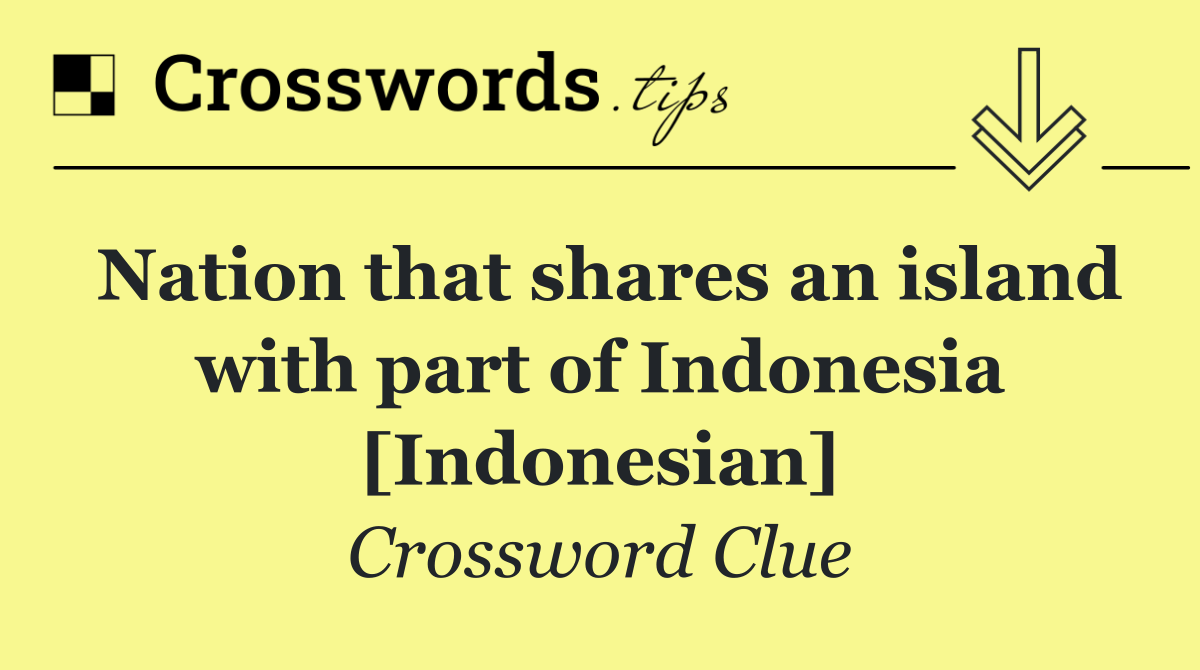 Nation that shares an island with part of Indonesia [Indonesian]