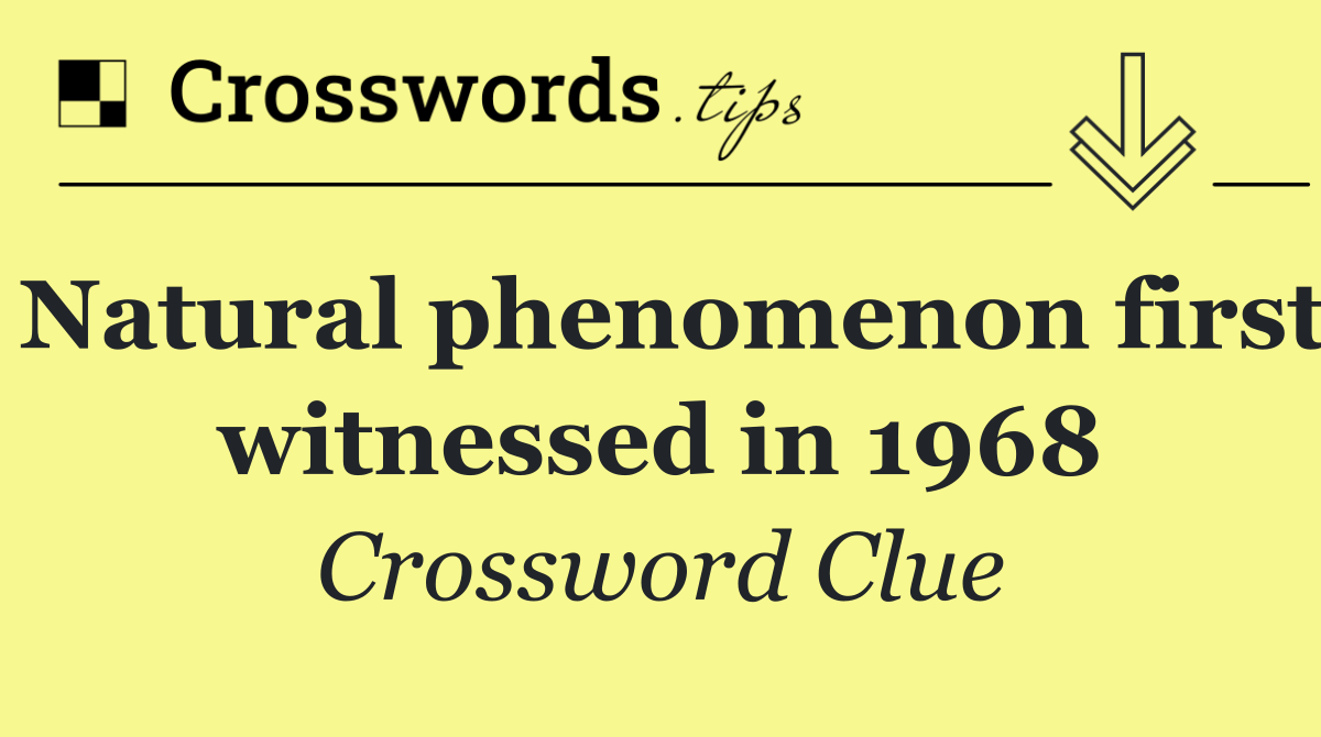 Natural phenomenon first witnessed in 1968