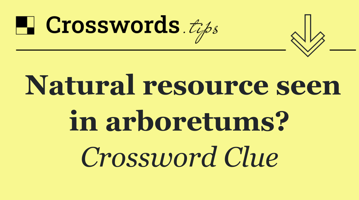 Natural resource seen in arboretums?