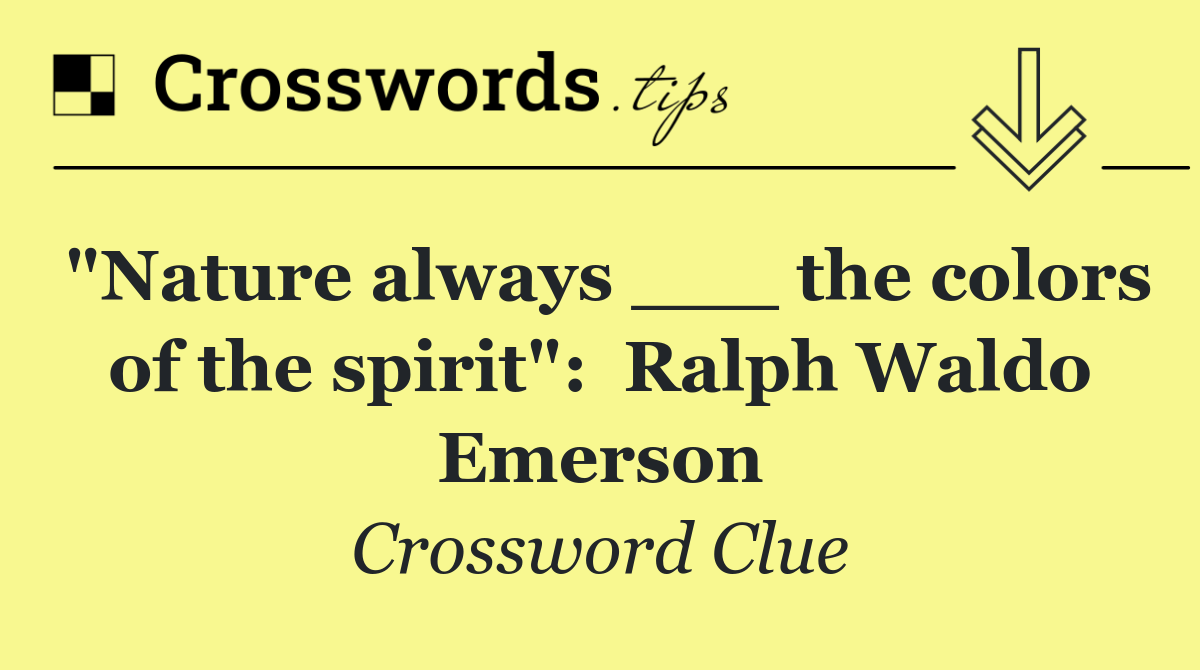 "Nature always ___ the colors of the spirit":  Ralph Waldo Emerson