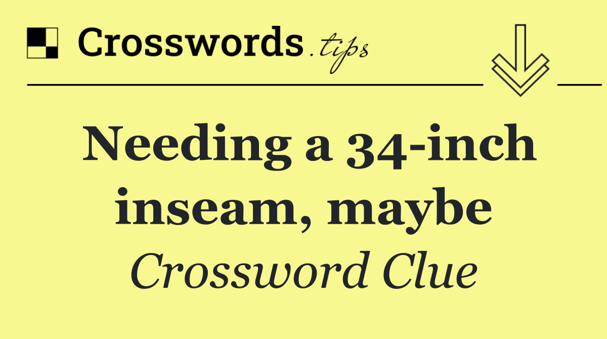 Needing a 34 inch inseam, maybe