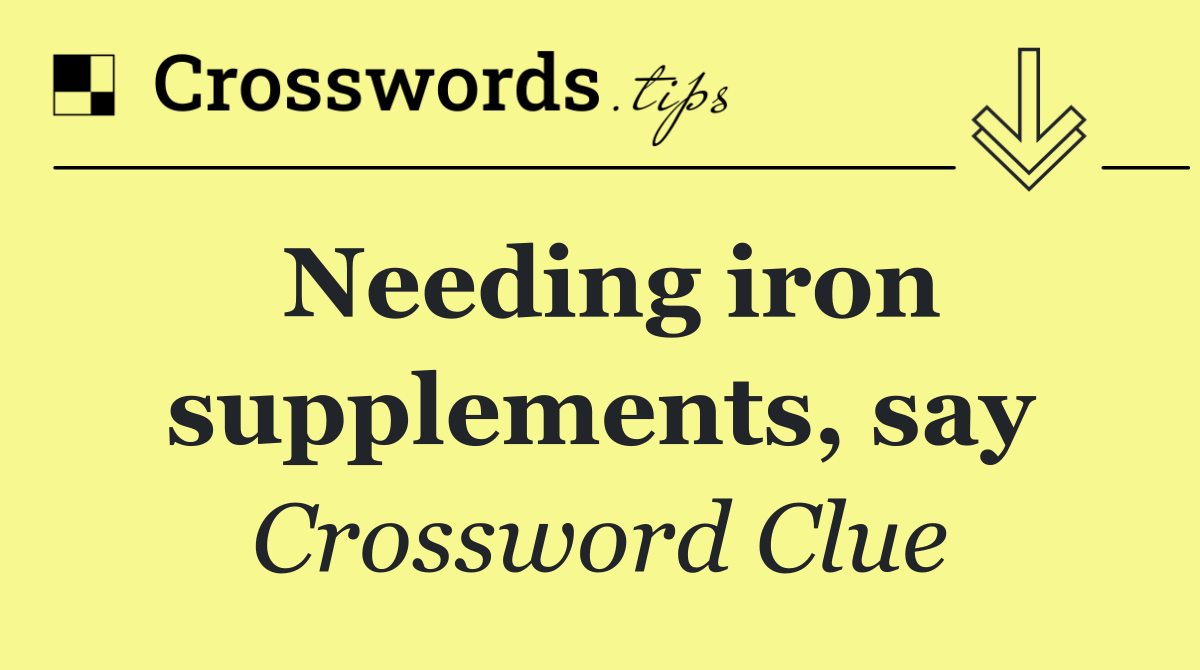 Needing iron supplements, say