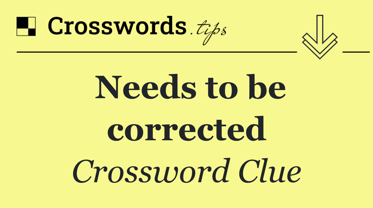 Needs to be corrected