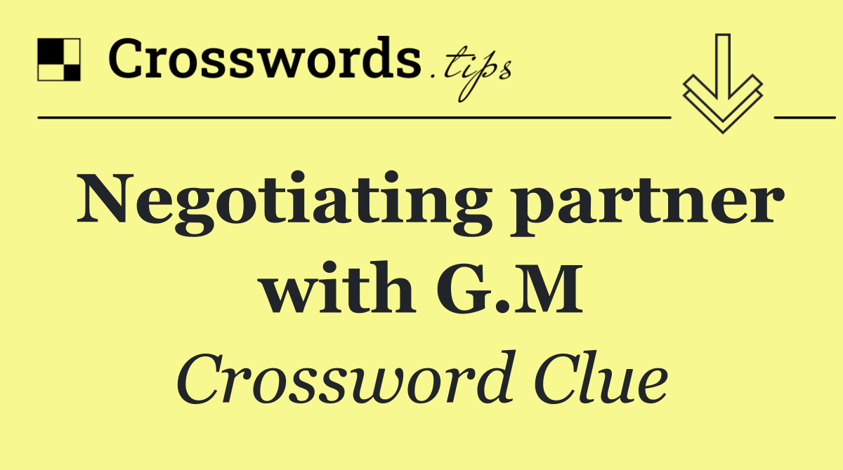 Negotiating partner with G.M