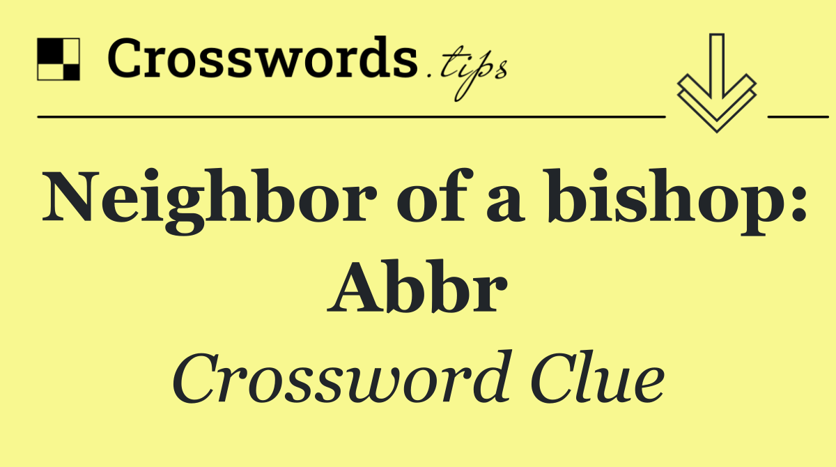 Neighbor of a bishop: Abbr