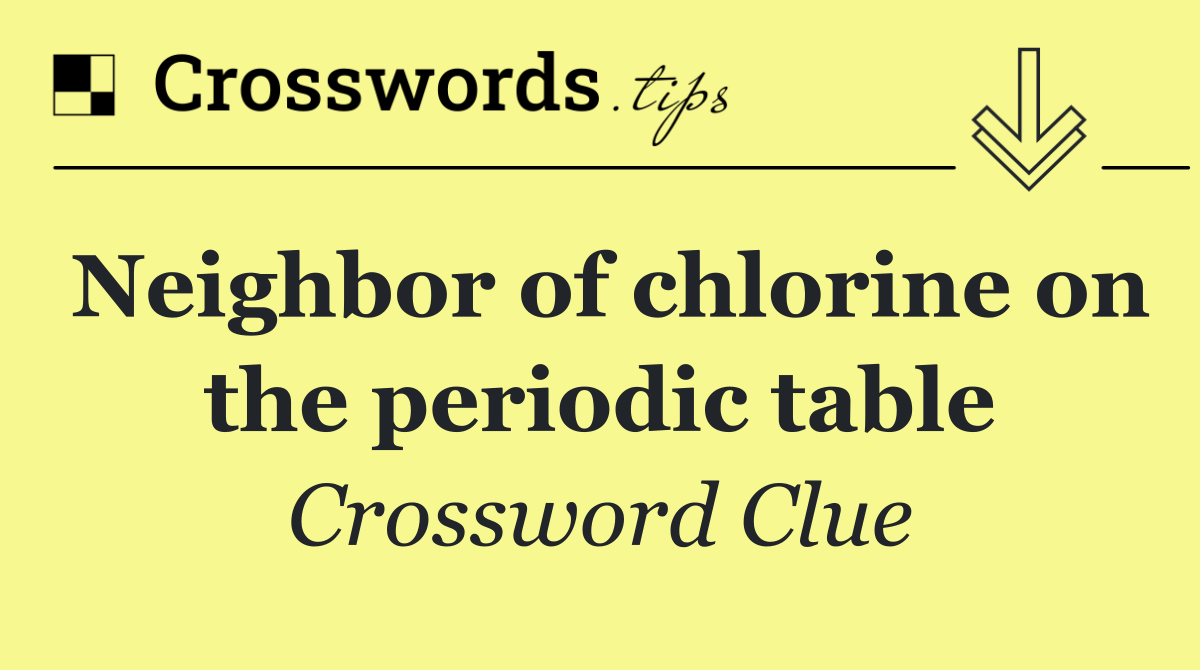 Neighbor of chlorine on the periodic table