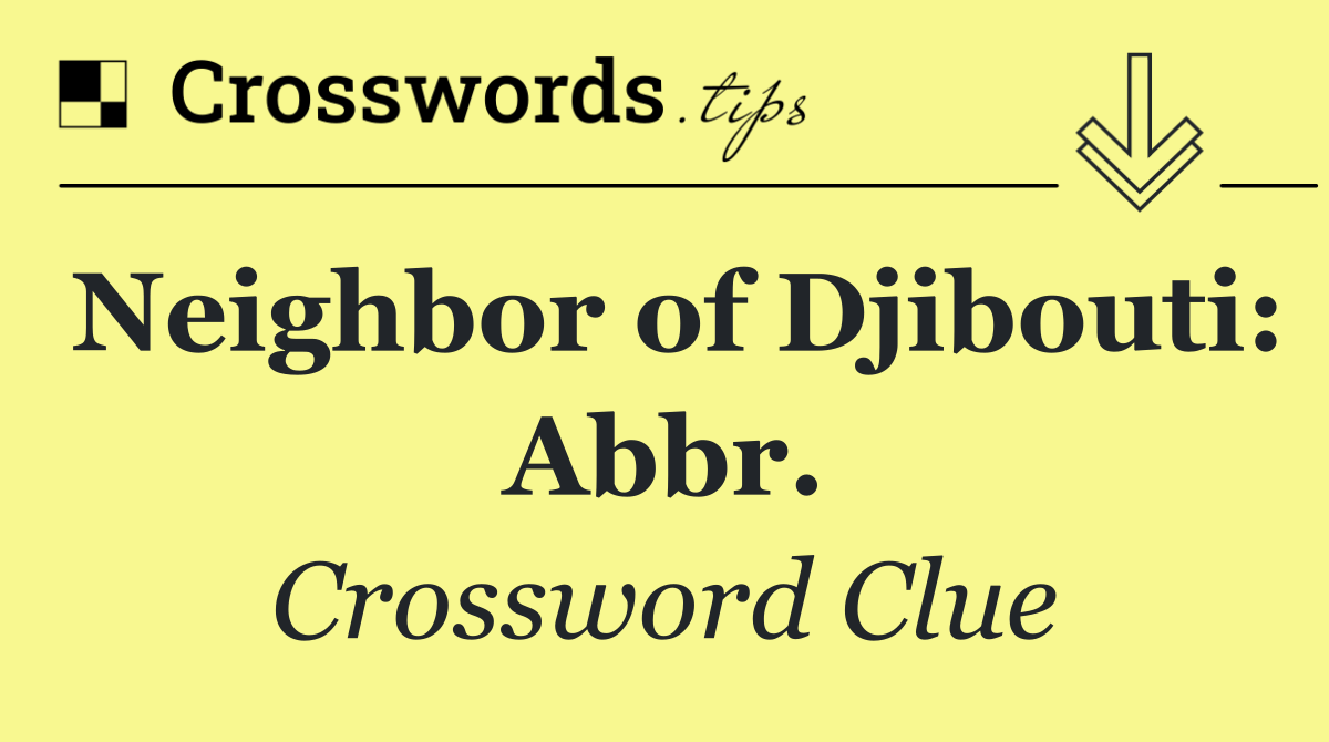 Neighbor of Djibouti: Abbr.