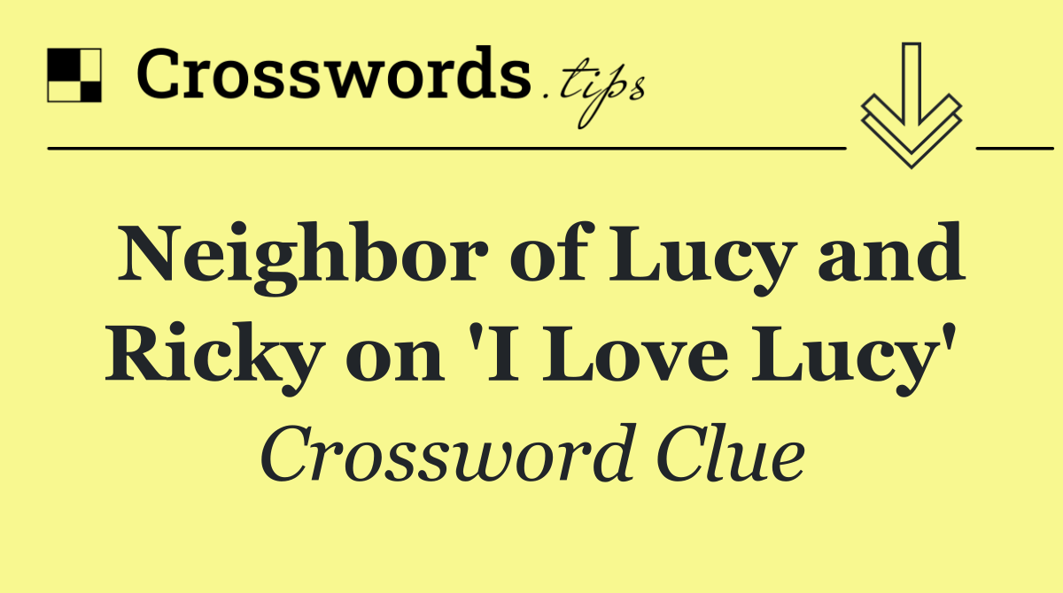 Neighbor of Lucy and Ricky on 'I Love Lucy'
