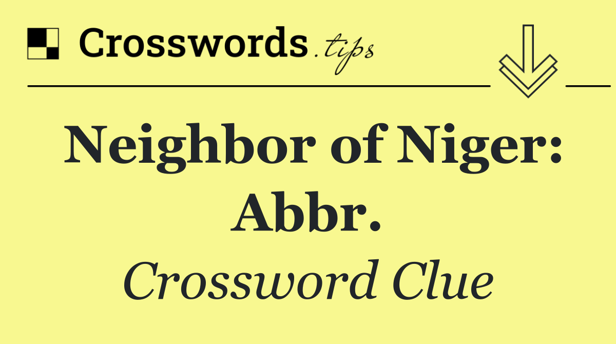 Neighbor of Niger: Abbr.