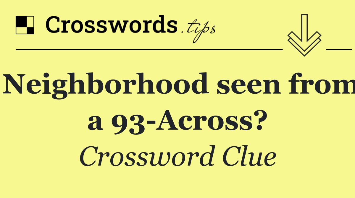Neighborhood seen from a 93 Across?
