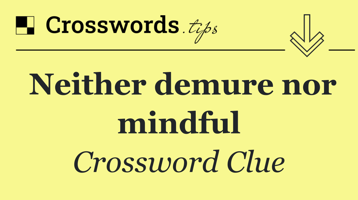 Neither demure nor mindful
