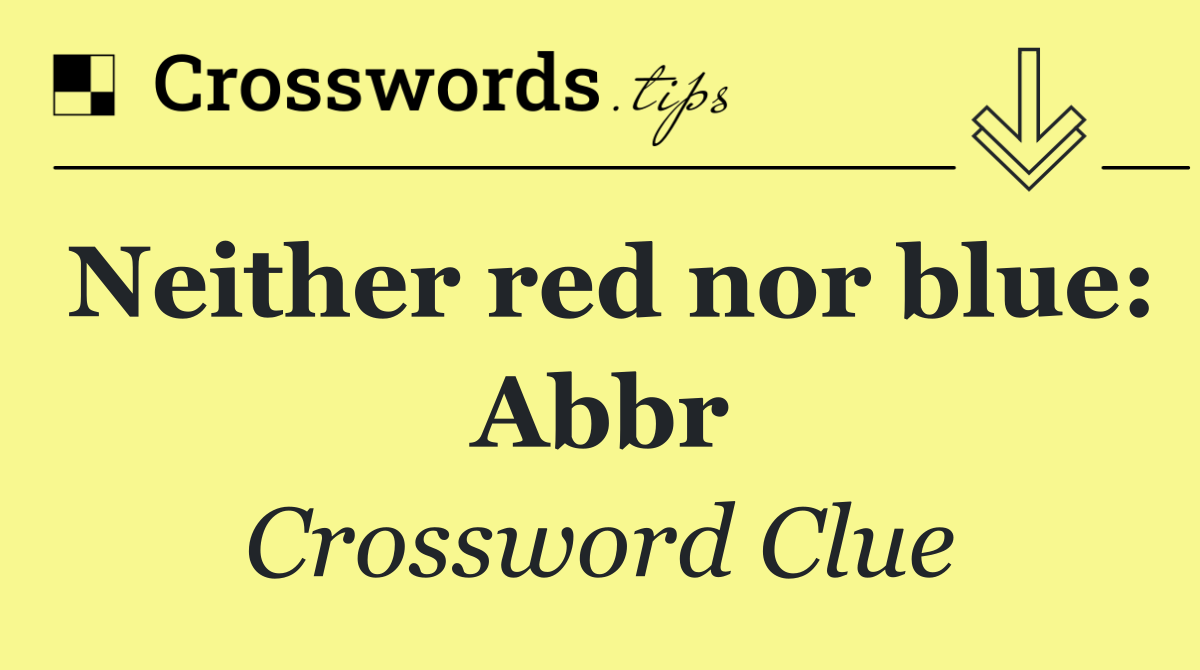 Neither red nor blue: Abbr