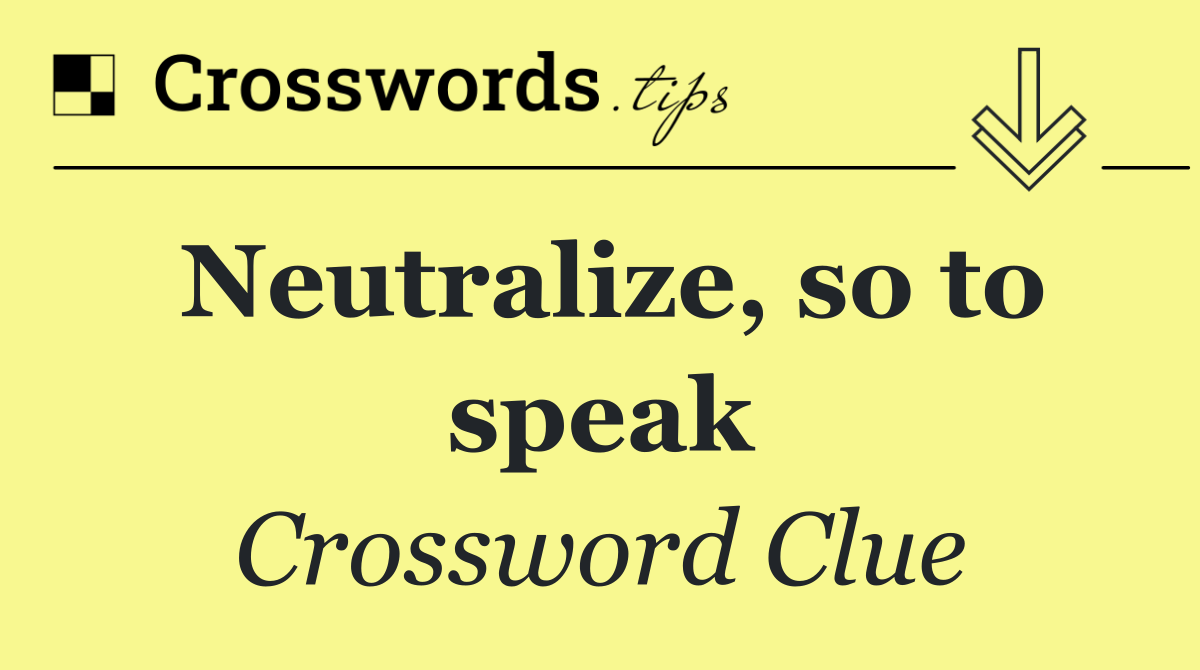 Neutralize, so to speak