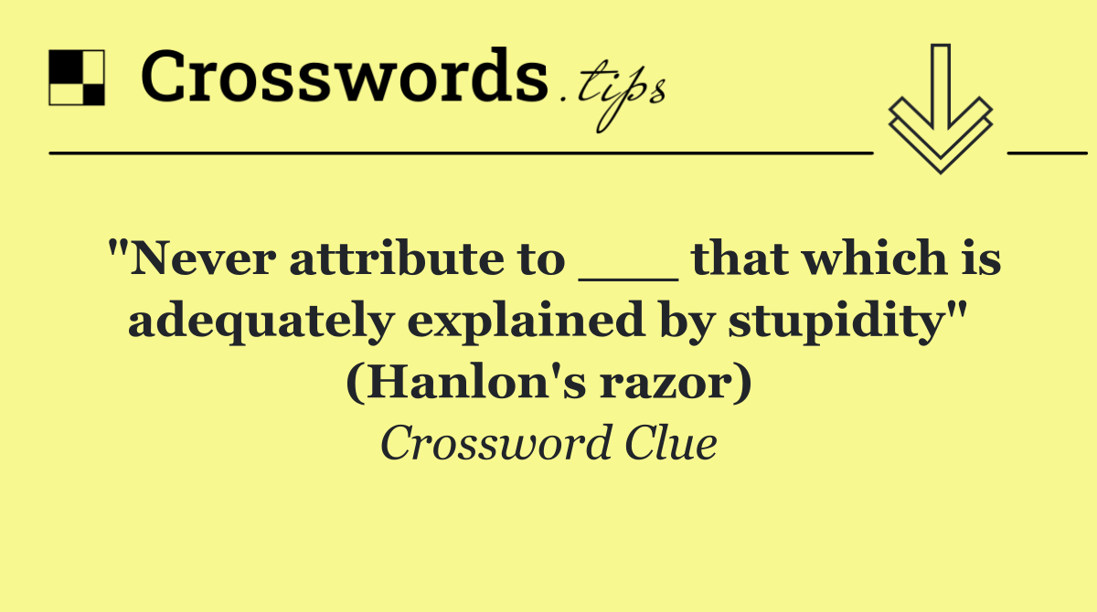 "Never attribute to ___ that which is adequately explained by stupidity" (Hanlon's razor)