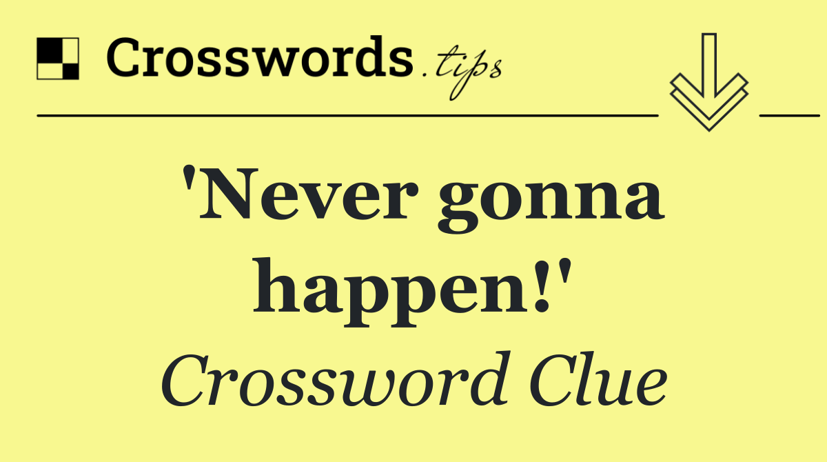 'Never gonna happen!'