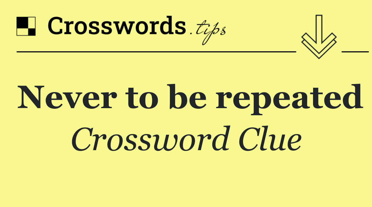 Never to be repeated