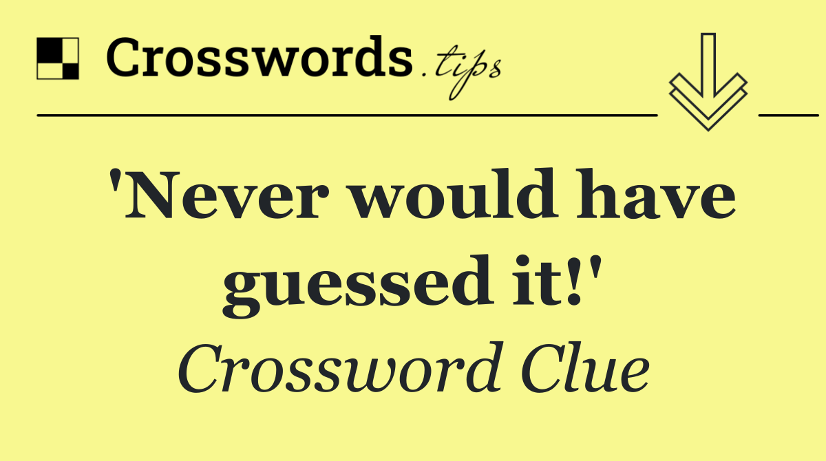 'Never would have guessed it!'
