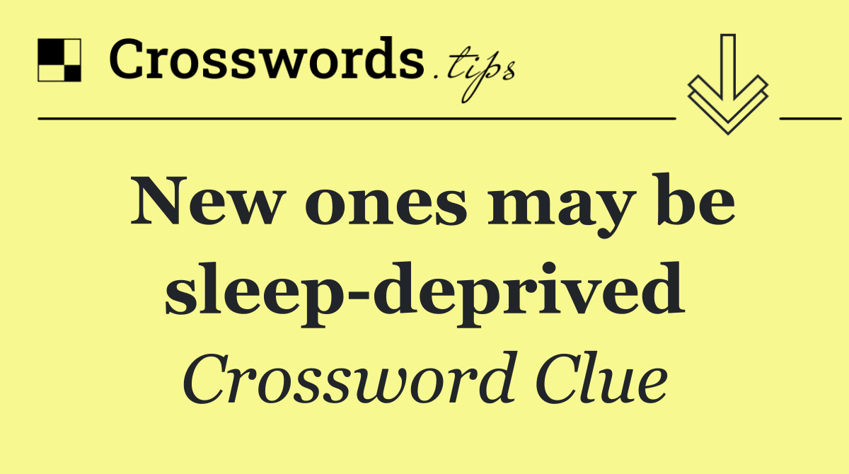 New ones may be sleep deprived