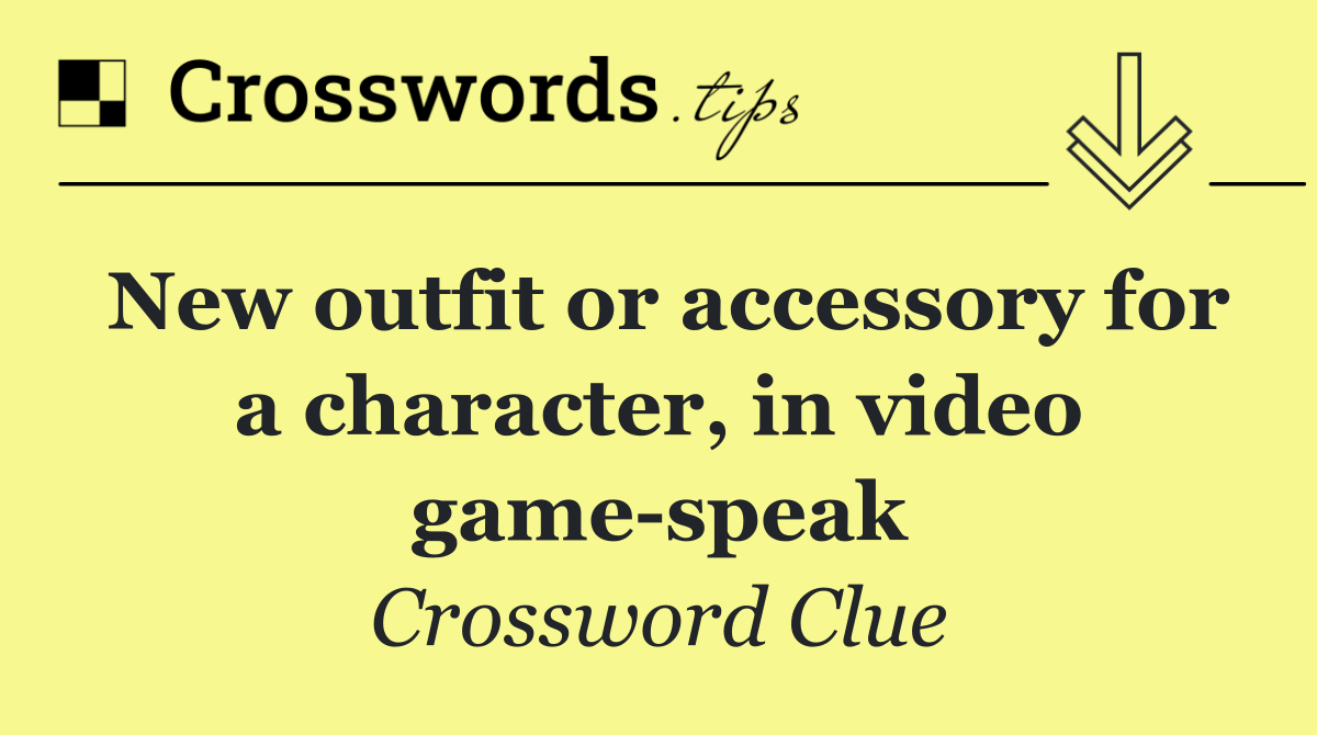 New outfit or accessory for a character, in video game speak