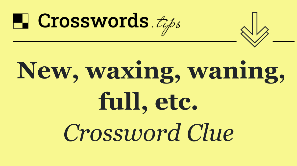 New, waxing, waning, full, etc.